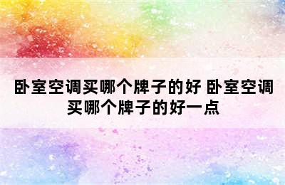 卧室空调买哪个牌子的好 卧室空调买哪个牌子的好一点